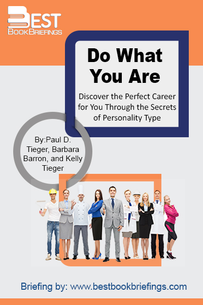 The Summary of Do What You Are Discover the Perfect Career for You through the Secrets of Personality Type By: Paul D. Tieger, Barbara Barron, and Kelly Tieger leads readers step-by-step through the process of determining and verifying Personality Type. Then it identifies occupations that are popular with each Type, provides 