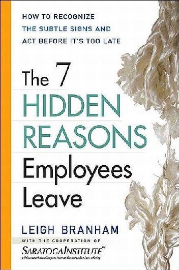 The 7 Hidden Reasons Employees Leave Based on research performed by the prestigious Saratoga Institute, The 7 Hidden Reasons Employees Leave provides readers with real solutions for the costly problem of employee turnover. Readers will learn how to align employee expectations with the realities of the position, avoid job–person mismatches, and provide feedback and coaching that breed