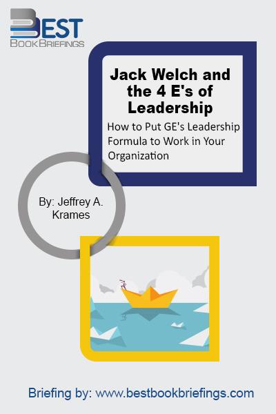 Jack Welch and The 4 Es of Leadership How to Put GEs Leadership Formula to Work in Your Organizaion